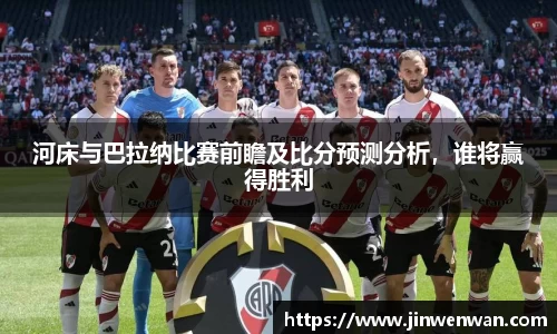 河床与巴拉纳比赛前瞻及比分预测分析，谁将赢得胜利